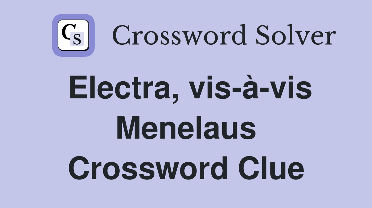 Electra, vis-à-vis Menelaus Crossword Clue