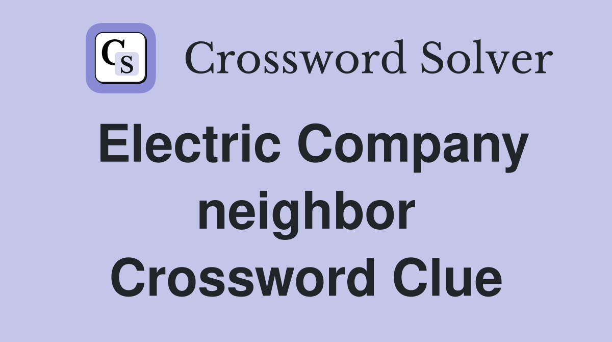Electric Company neighbor Crossword Clue