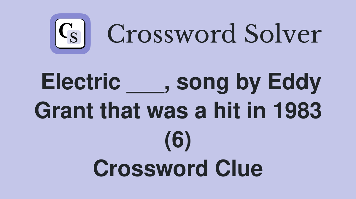Electric ___, song by Eddy Grant that was a hit in 1983 (6) Crossword Clue