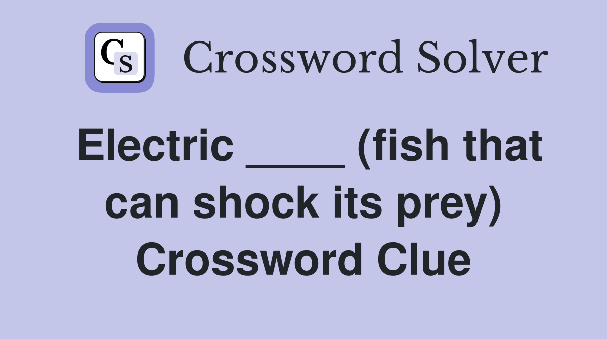 Electric ____ (fish that can shock its prey) Crossword Clue