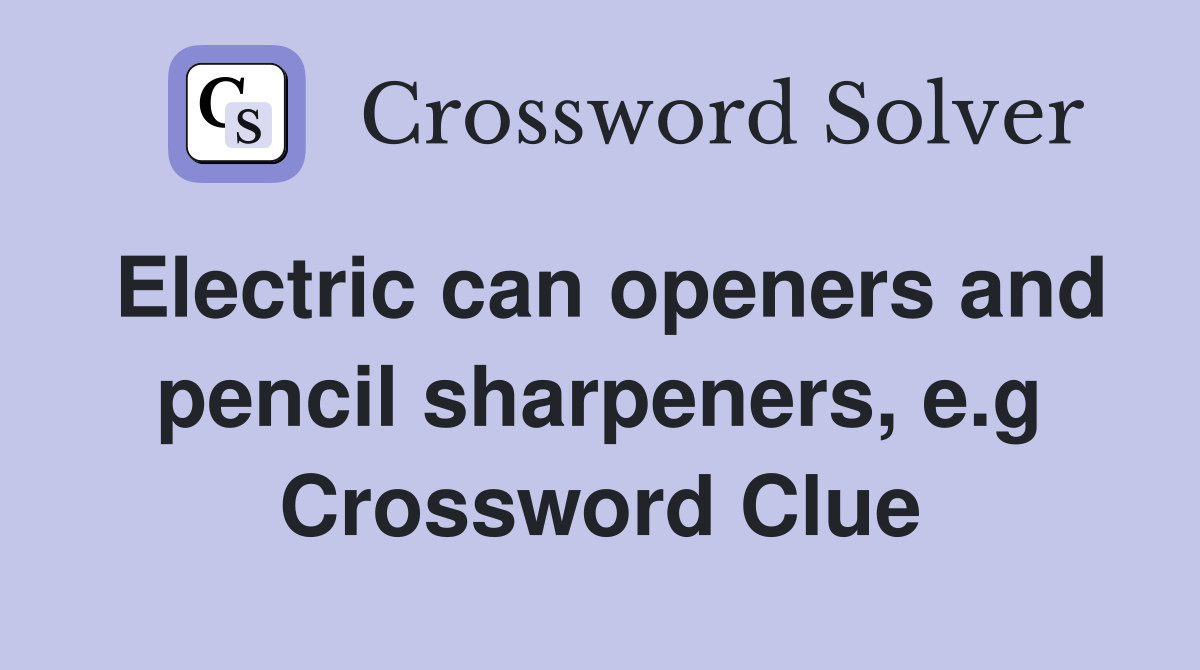 Electric can openers and pencil sharpeners, e.g Crossword Clue