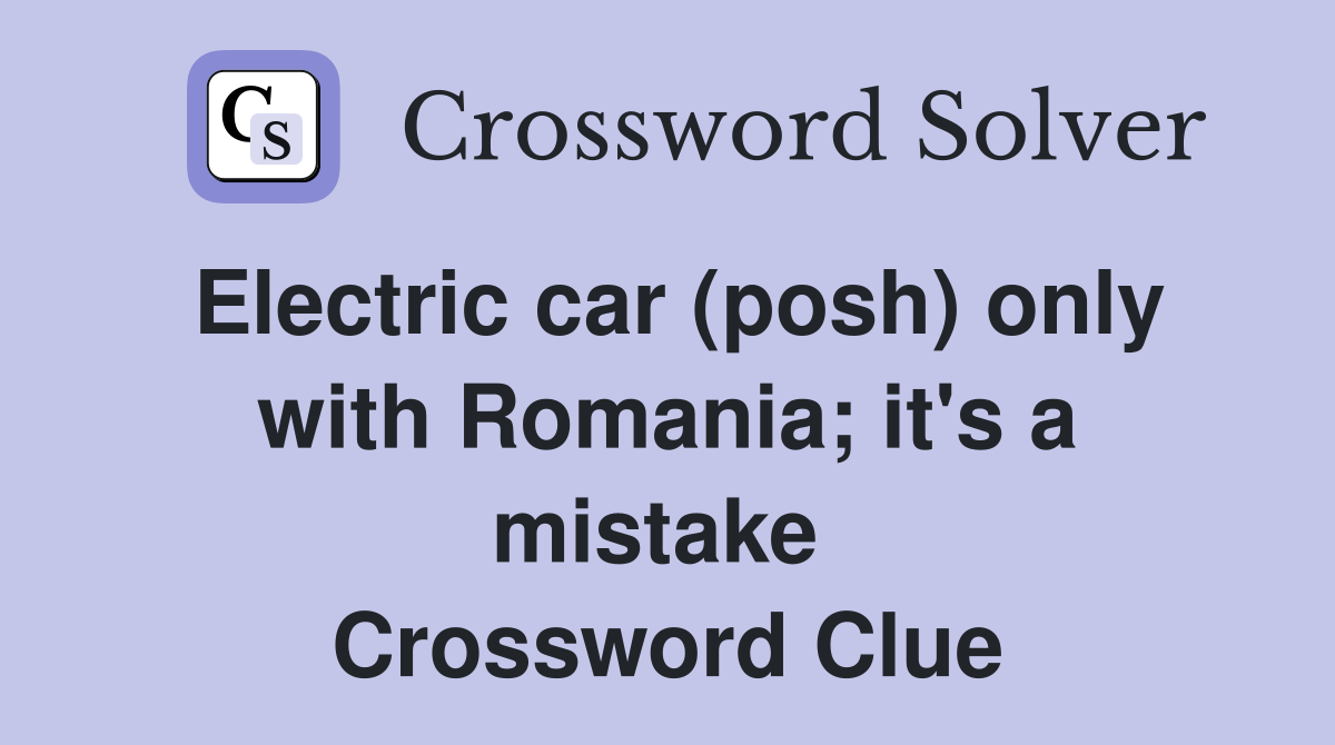 Electric car (posh) only with Romania; it's a mistake  Crossword Clue