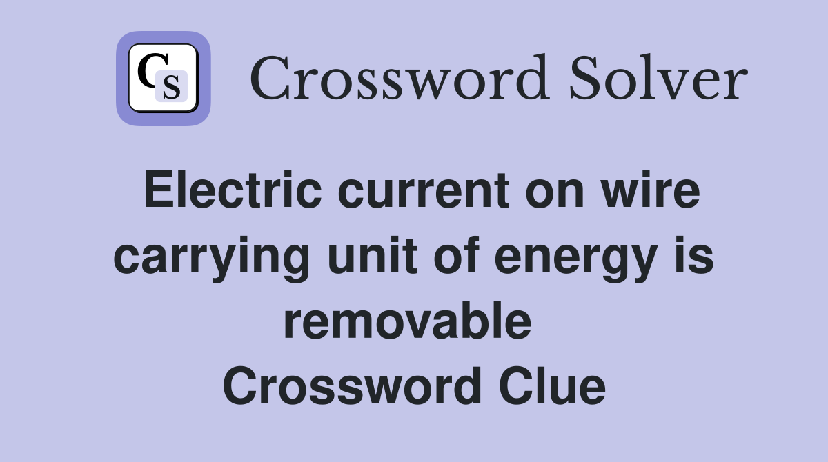 Electric current on wire carrying unit of energy is removable  Crossword Clue