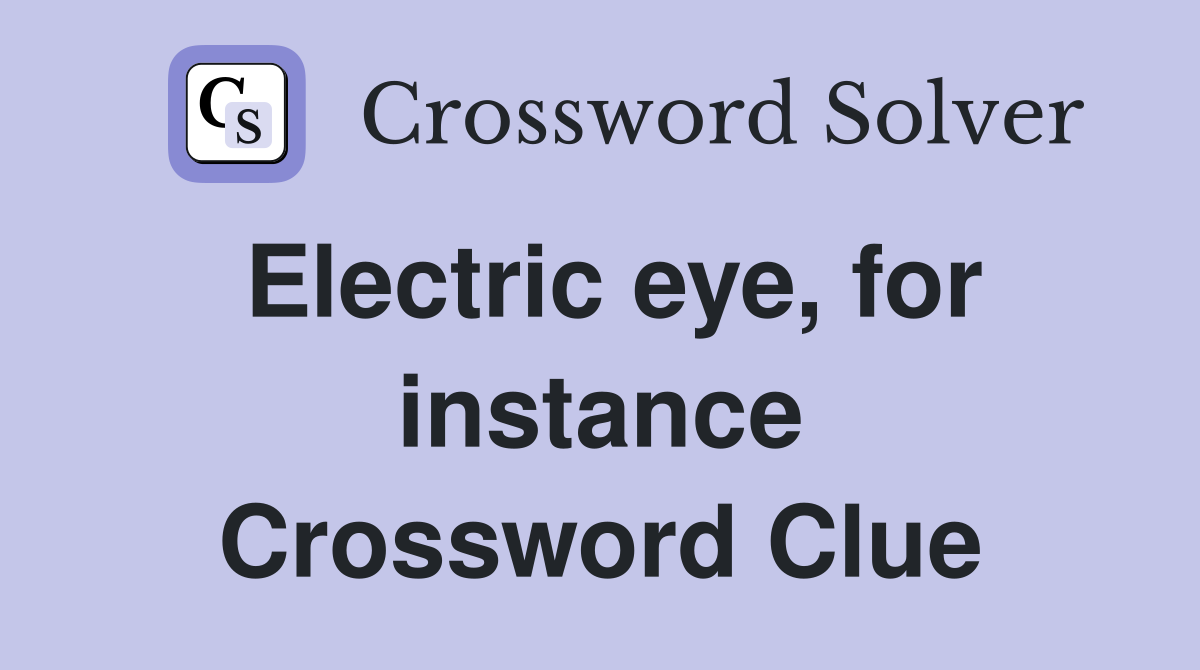 Electric eye, for instance Crossword Clue