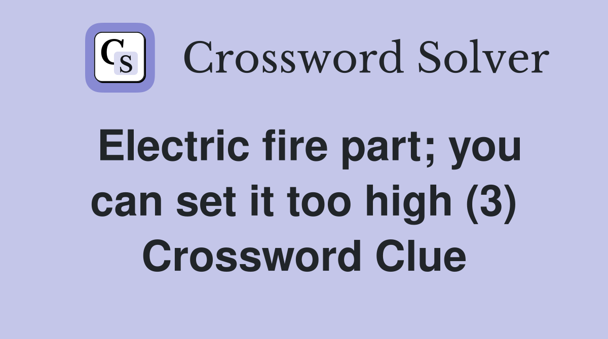 Electric fire part; you can set it too high (3) Crossword Clue
