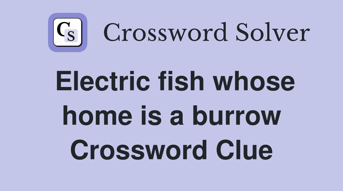 Electric fish whose home is a burrow Crossword Clue