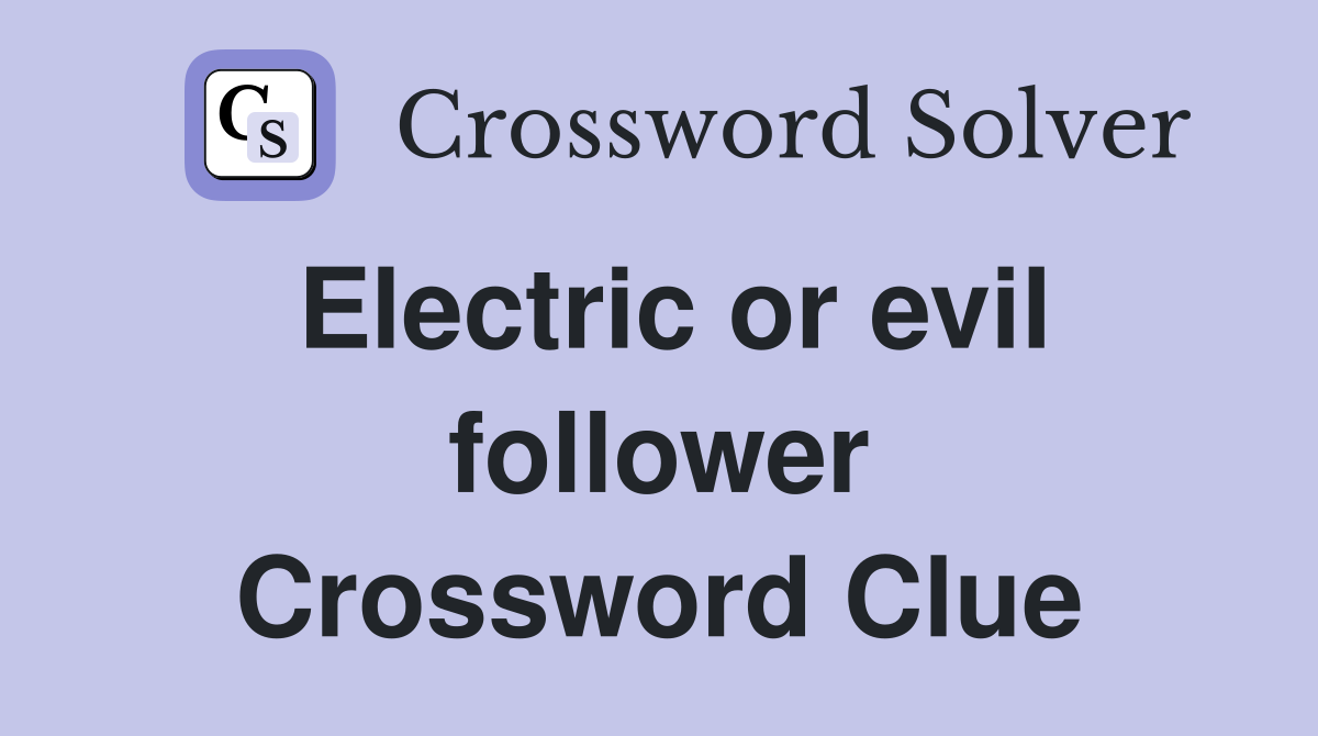 Electric or evil follower Crossword Clue