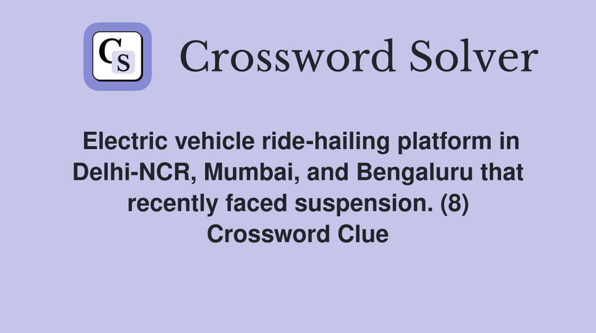 Electric vehicle ride-hailing platform in Delhi-NCR, Mumbai, and Bengaluru that recently faced suspension. (8) Crossword Clue