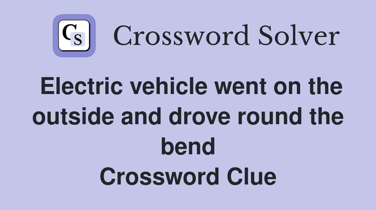 Electric vehicle went on the outside and drove round the bend Crossword Clue
