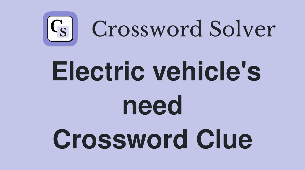 Electric vehicle's need Crossword Clue