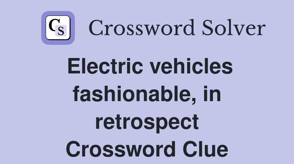 Electric vehicles fashionable, in retrospect Crossword Clue