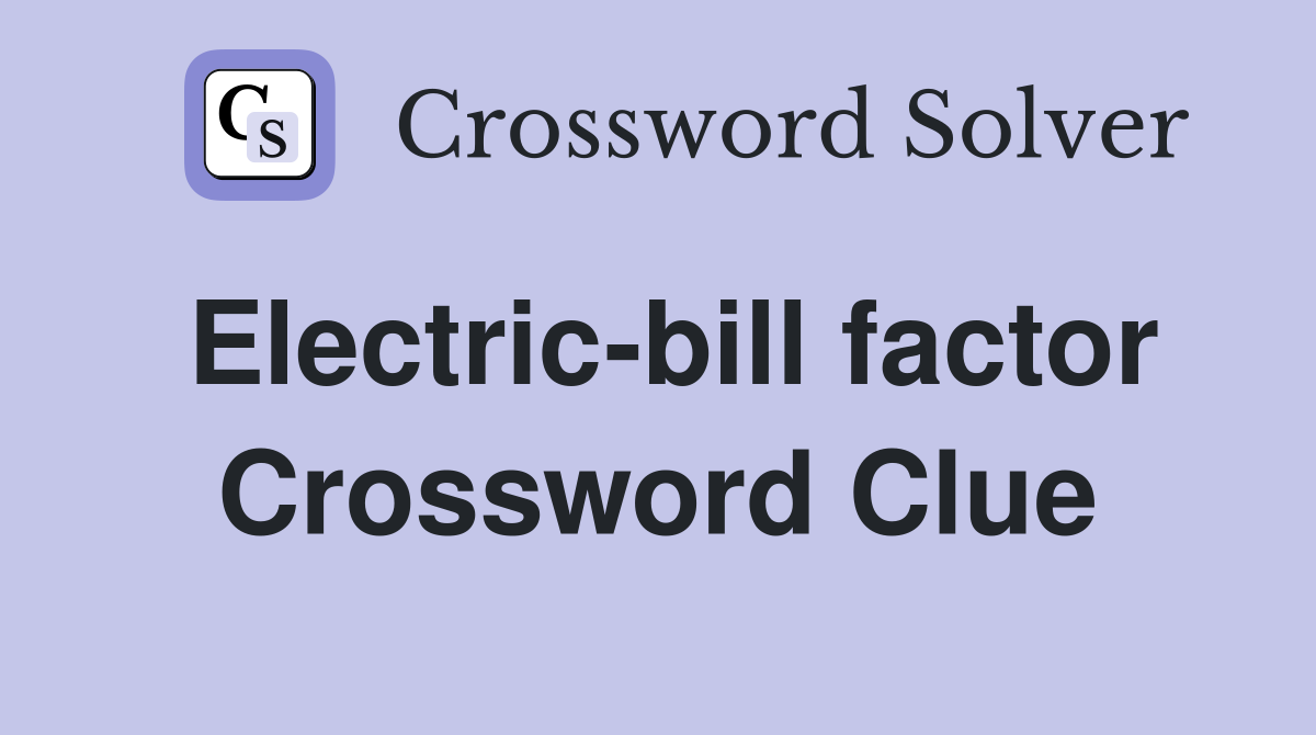Electric-bill factor Crossword Clue