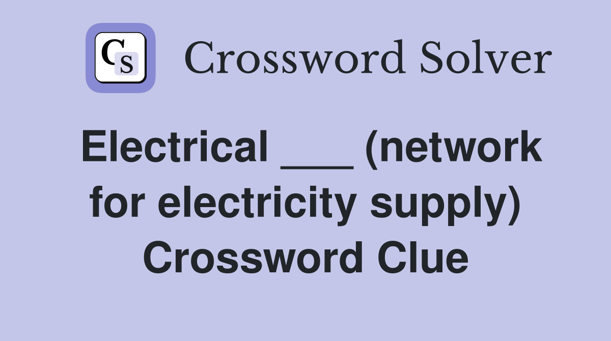 Electrical ___ (network for electricity supply) Crossword Clue