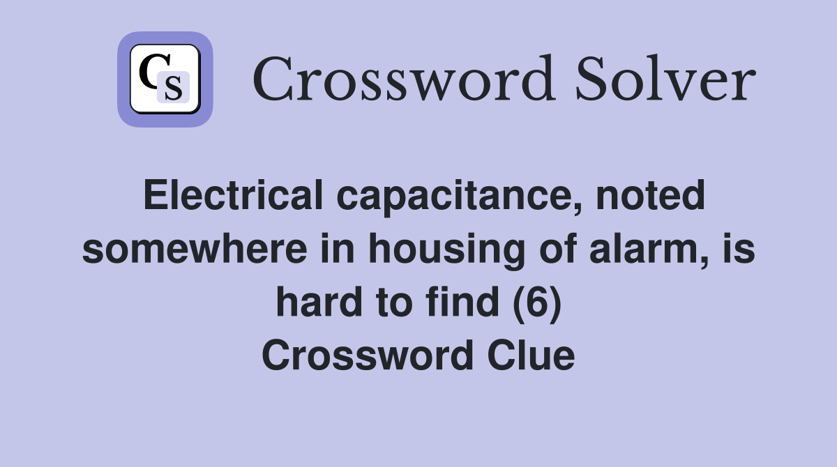 Electrical capacitance, noted somewhere in housing of alarm, is hard to find (6) Crossword Clue