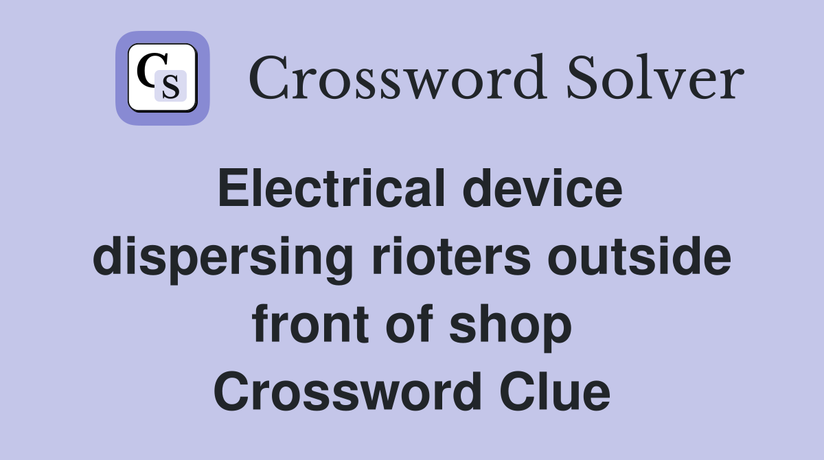 Electrical device dispersing rioters outside front of shop Crossword Clue