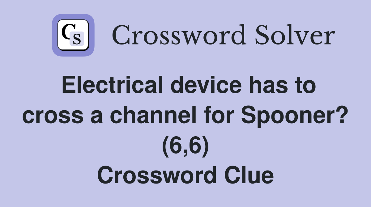 Electrical device has to cross a channel for Spooner? (6,6) Crossword Clue