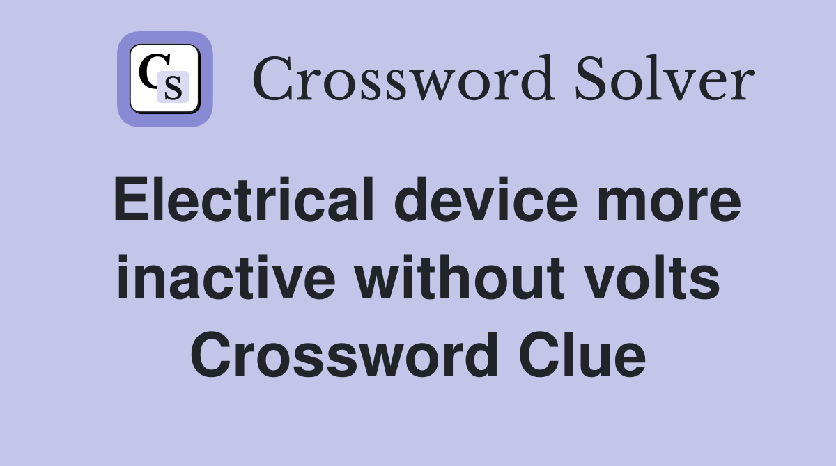 Electrical device more inactive without volts Crossword Clue