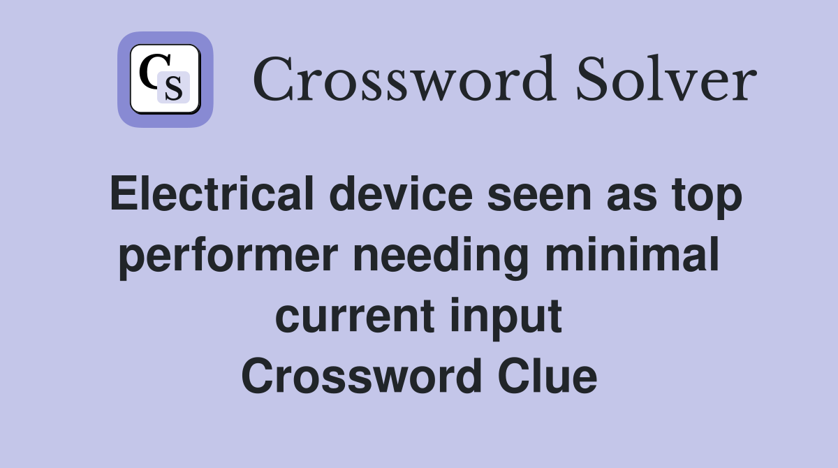 Electrical device seen as top performer needing minimal current input Crossword Clue
