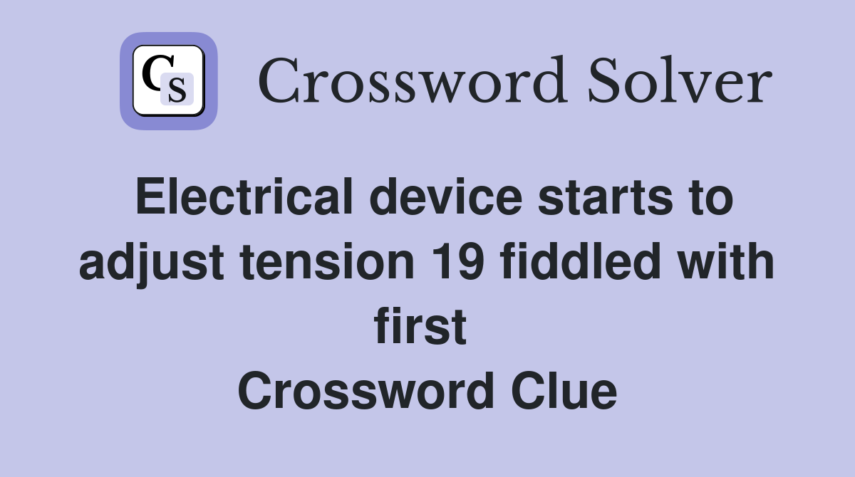 Electrical device starts to adjust tension 19 fiddled with first  Crossword Clue