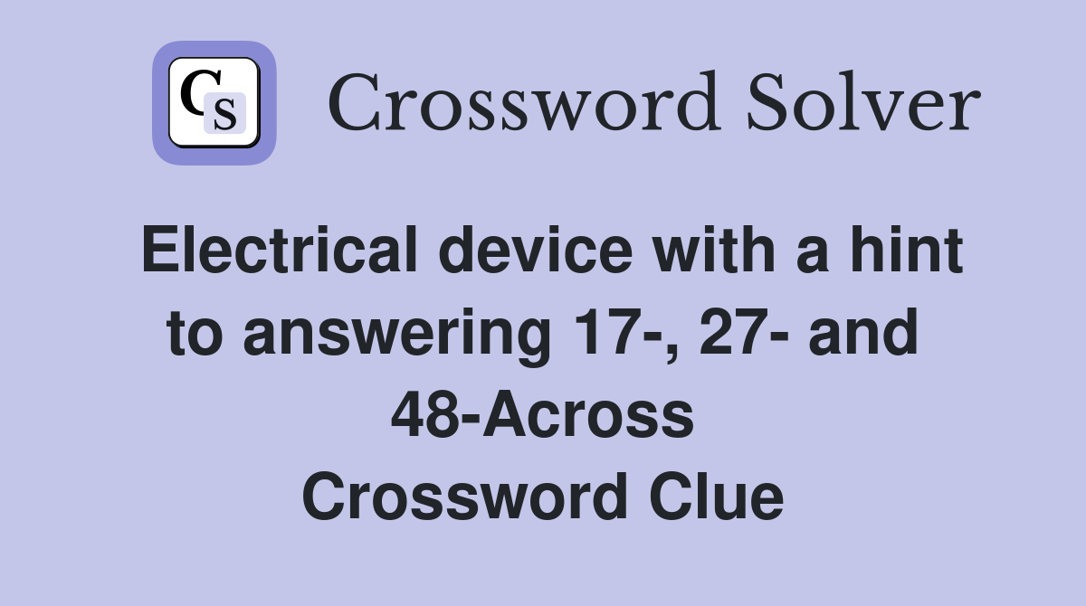 Electrical device with a hint to answering 17-, 27- and 48-Across Crossword Clue