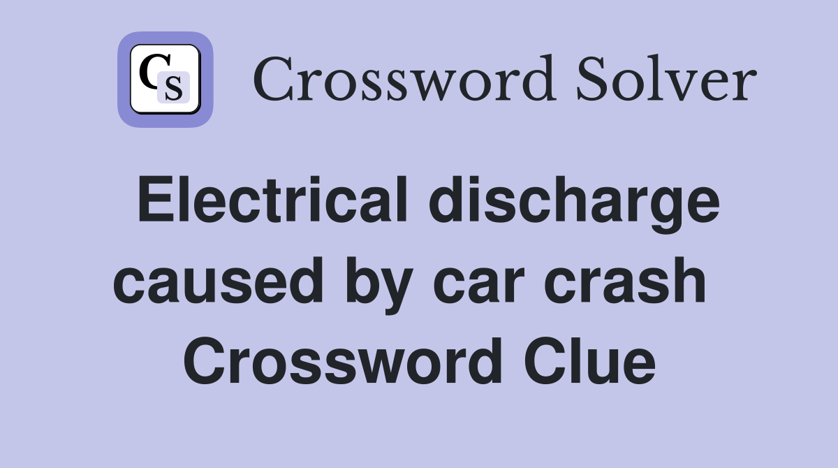 Electrical discharge caused by car crash  Crossword Clue