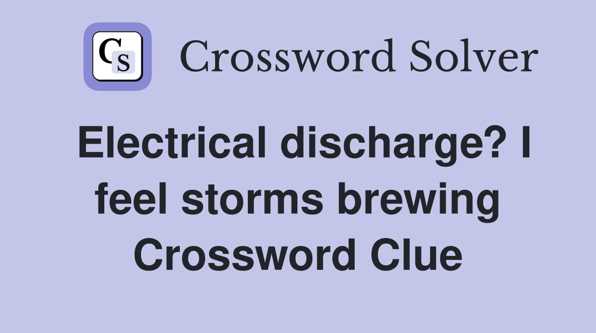 Electrical discharge? I feel storms brewing Crossword Clue