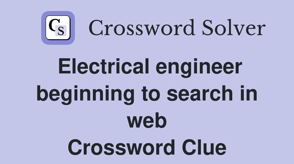Electrical engineer beginning to search in web Crossword Clue