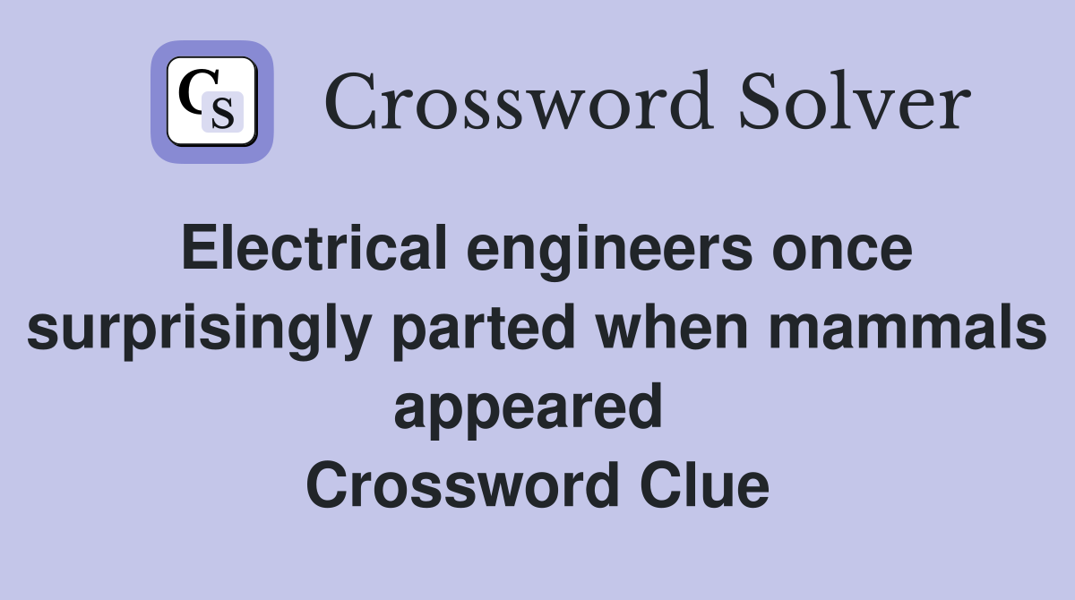Electrical engineers once surprisingly parted when mammals appeared  Crossword Clue