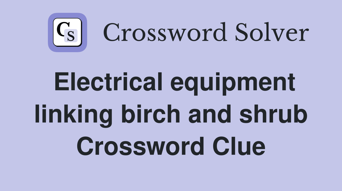 Electrical equipment linking birch and shrub Crossword Clue