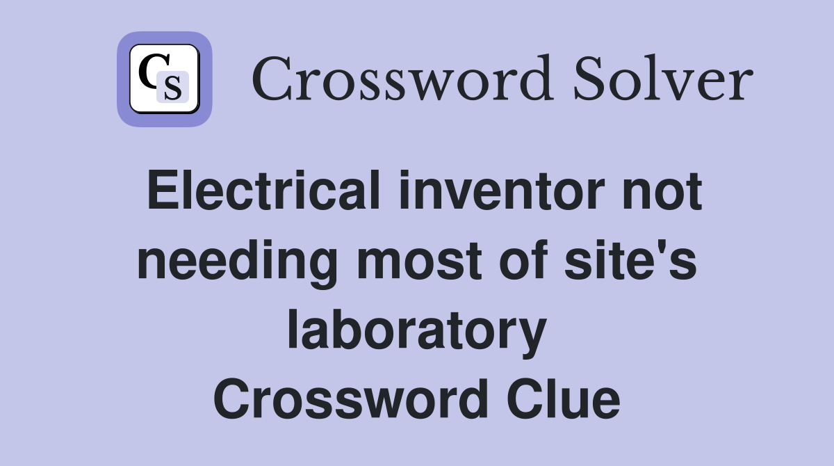 Electrical inventor not needing most of site's laboratory Crossword Clue