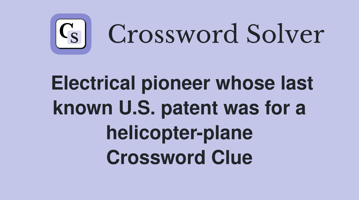 Electrical pioneer whose last known U.S. patent was for a helicopter-plane Crossword Clue