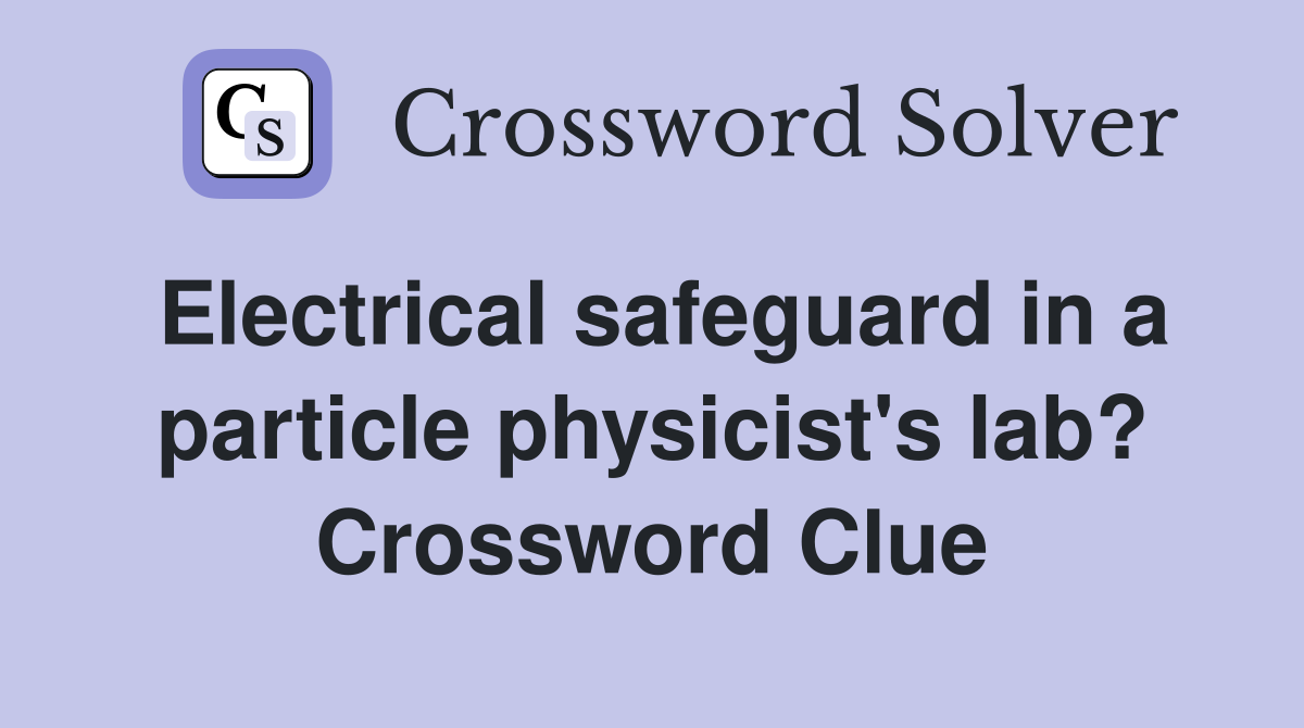Electrical safeguard in a particle physicist's lab? Crossword Clue