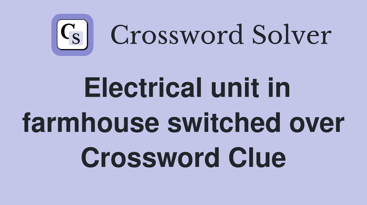 Electrical unit in farmhouse switched over Crossword Clue