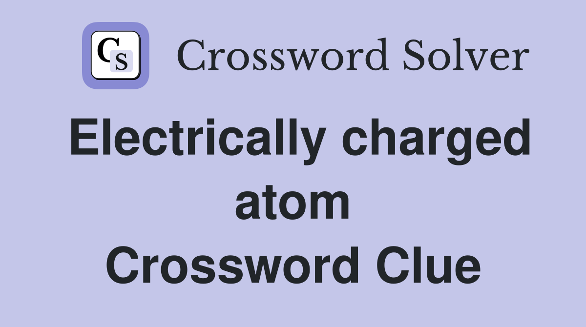Electrically charged atom Crossword Clue