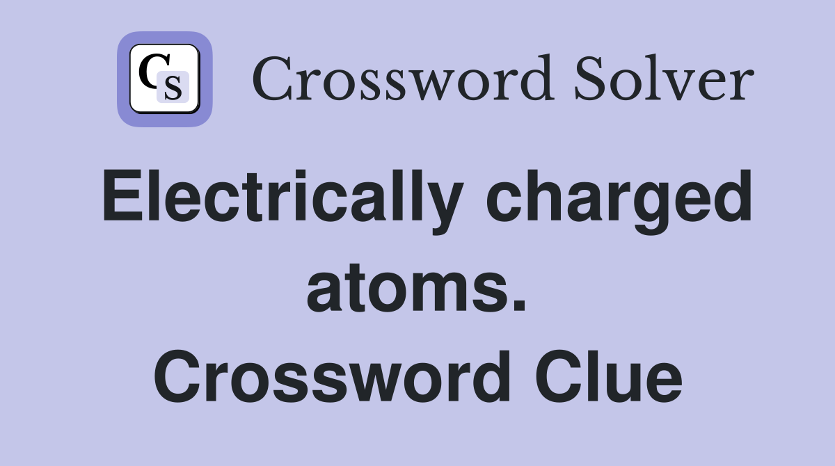 Electrically charged atoms. Crossword Clue