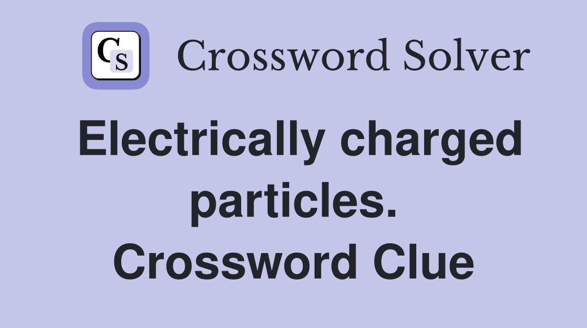 Electrically charged particles. Crossword Clue