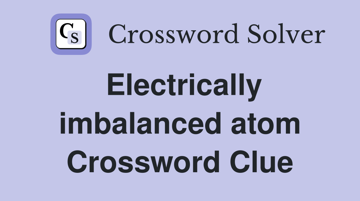 Electrically imbalanced atom Crossword Clue