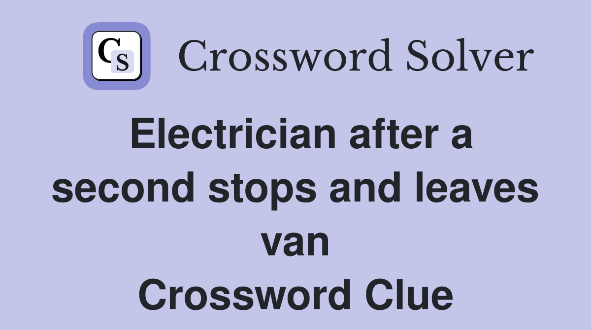 Electrician after a second stops and leaves van Crossword Clue