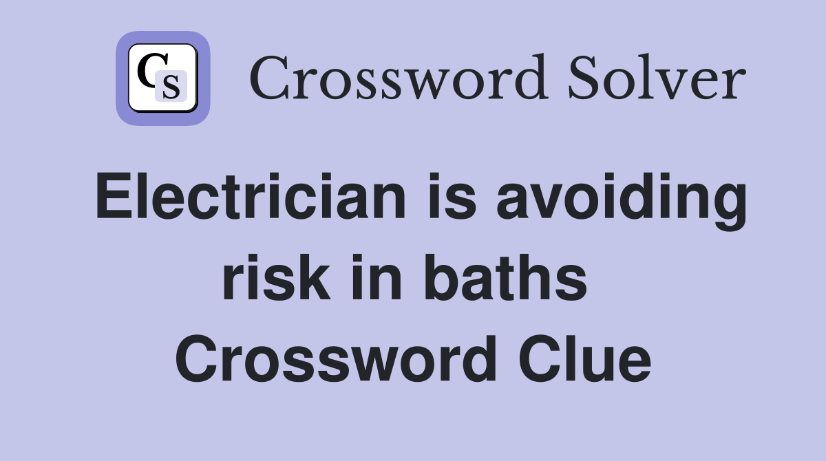 Electrician is avoiding risk in baths  Crossword Clue