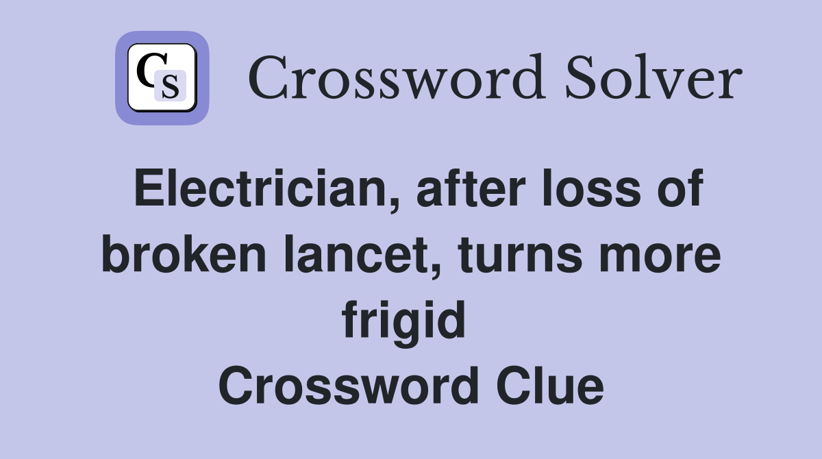 Electrician, after loss of broken lancet, turns more frigid  Crossword Clue