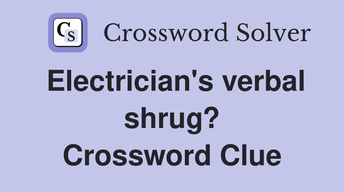 Electrician's verbal shrug? Crossword Clue