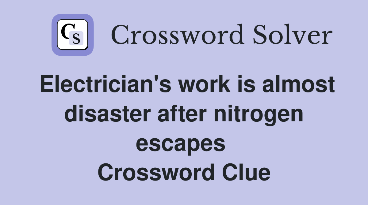 Electrician's work is almost disaster after nitrogen escapes  Crossword Clue
