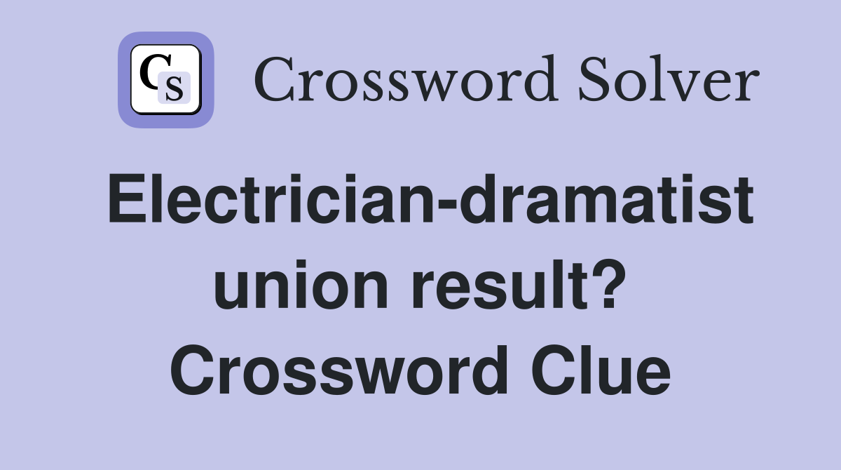 Electrician-dramatist union result? Crossword Clue