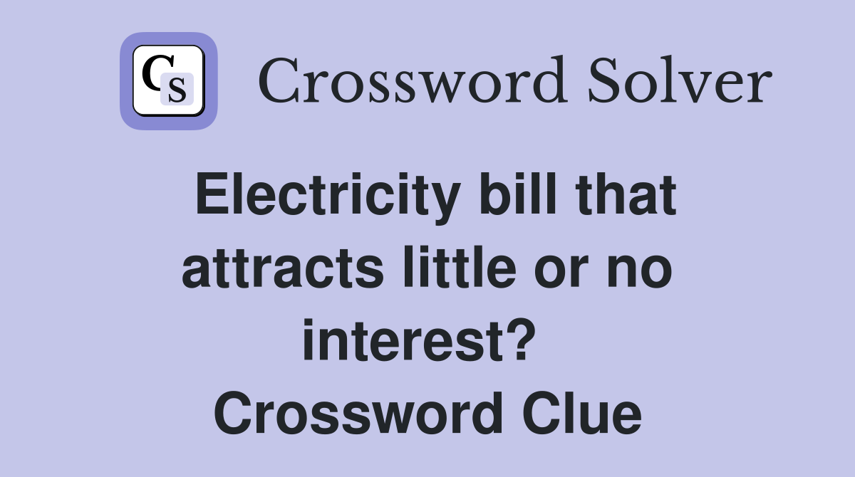 Electricity bill that attracts little or no interest?  Crossword Clue
