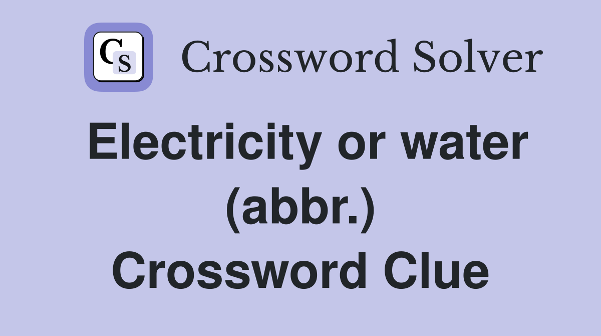 Electricity or water (abbr.) Crossword Clue