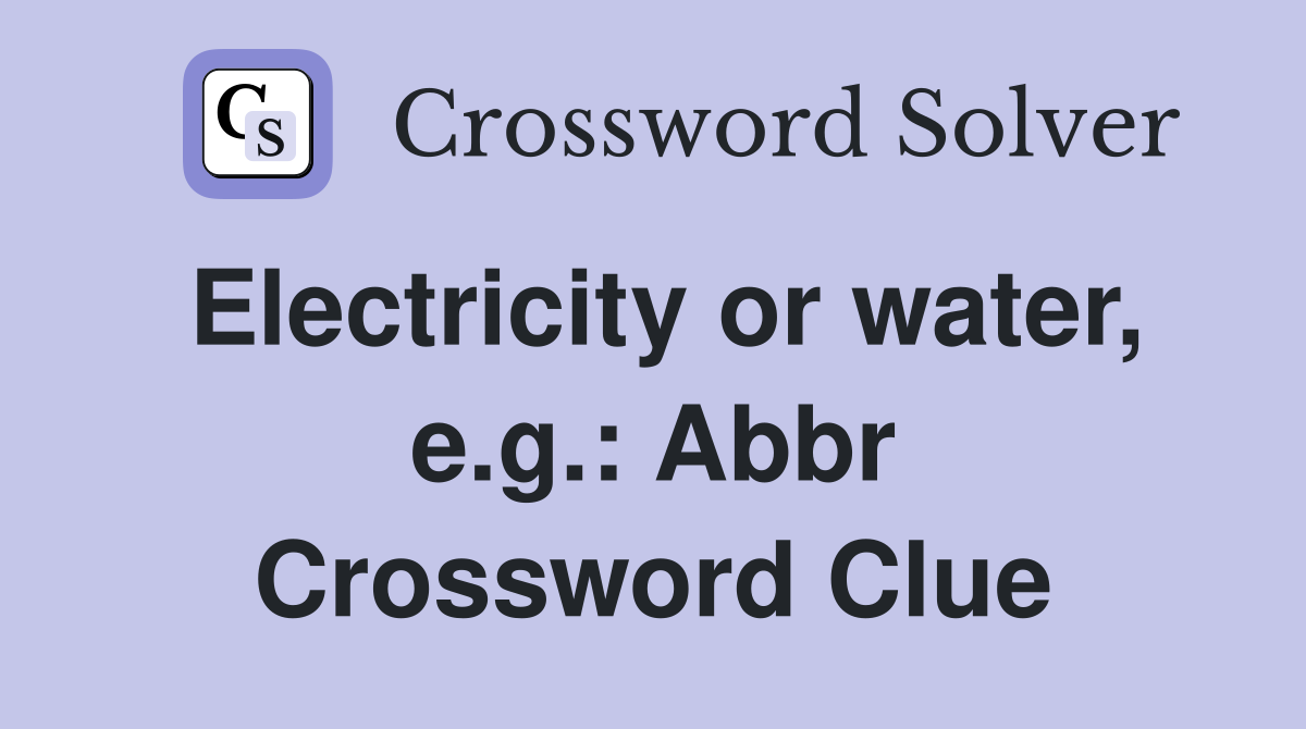 Electricity or water, e.g.: Abbr Crossword Clue