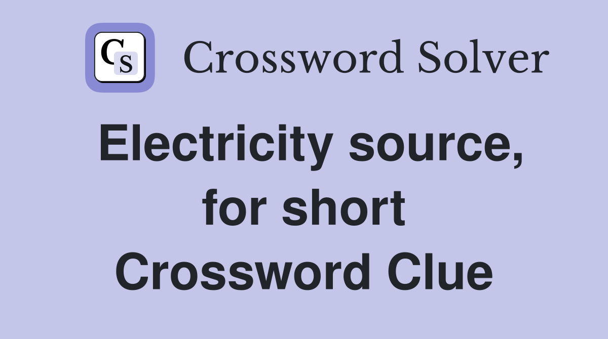 Electricity source, for short Crossword Clue