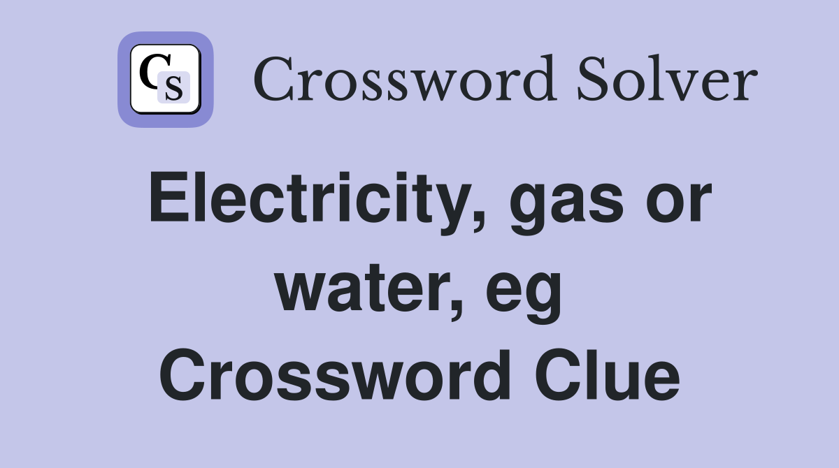 Electricity, gas or water, eg Crossword Clue