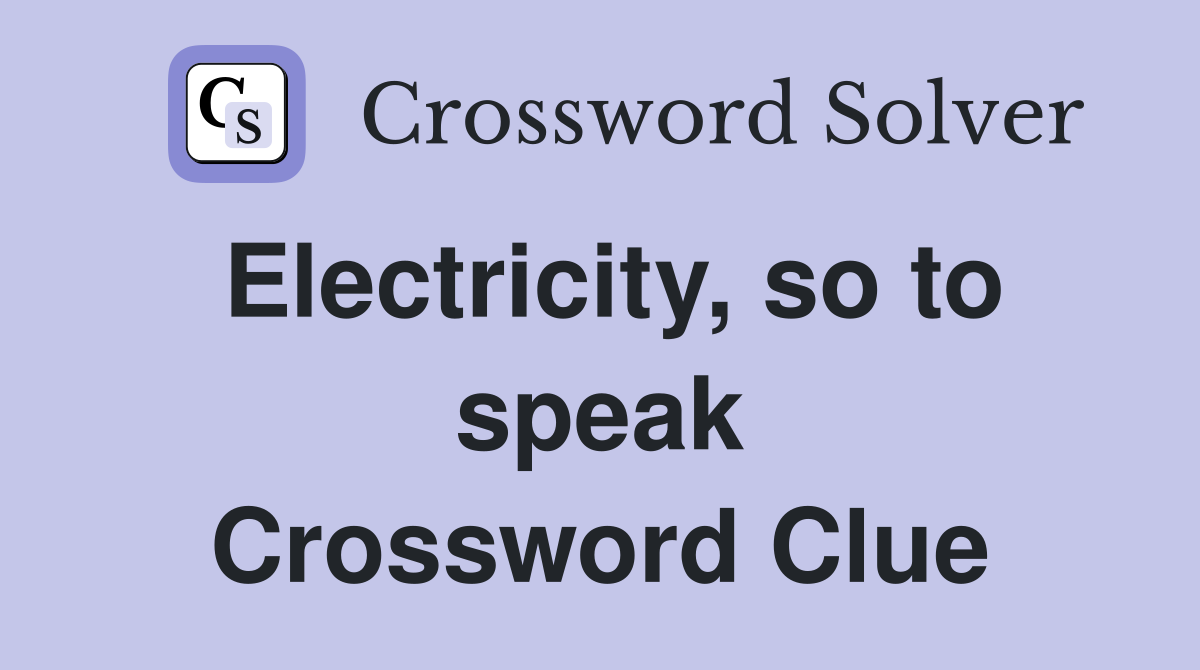 Electricity, so to speak Crossword Clue