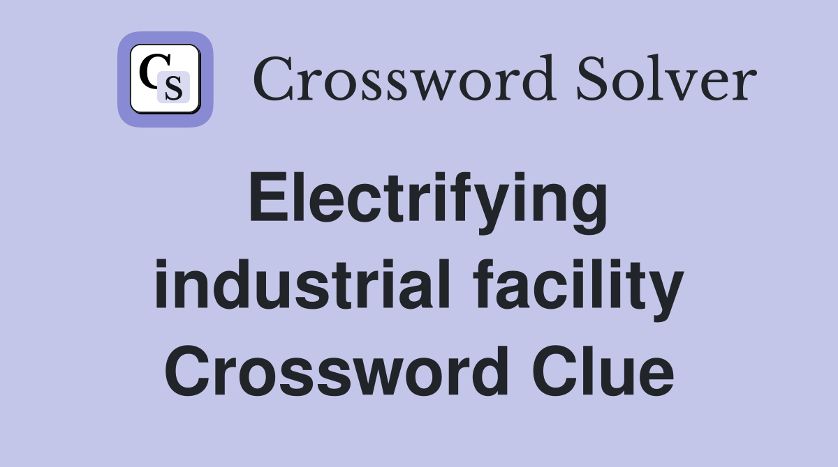 Electrifying industrial facility Crossword Clue